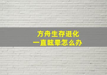 方舟生存进化一直眩晕怎么办