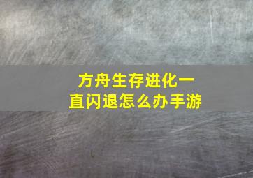 方舟生存进化一直闪退怎么办手游