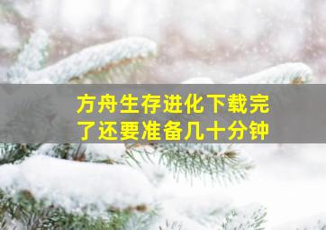 方舟生存进化下载完了还要准备几十分钟