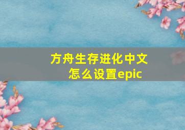 方舟生存进化中文怎么设置epic