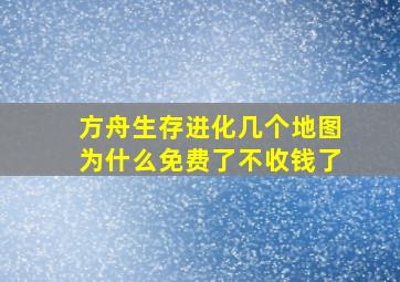 方舟生存进化几个地图为什么免费了不收钱了