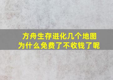 方舟生存进化几个地图为什么免费了不收钱了呢