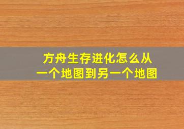 方舟生存进化怎么从一个地图到另一个地图