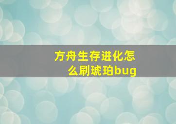 方舟生存进化怎么刷琥珀bug