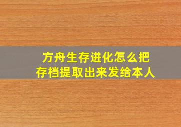 方舟生存进化怎么把存档提取出来发给本人