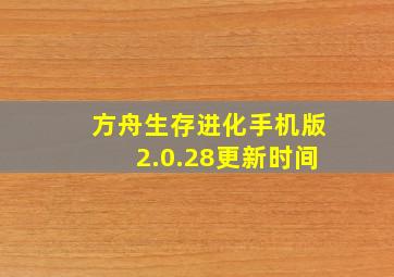 方舟生存进化手机版2.0.28更新时间