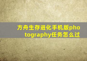 方舟生存进化手机版photography任务怎么过