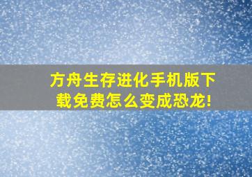 方舟生存进化手机版下载免费怎么变成恐龙!