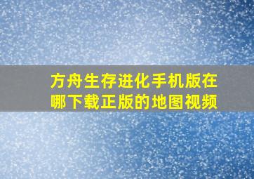 方舟生存进化手机版在哪下载正版的地图视频