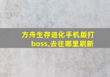 方舟生存进化手机版打boss,去往哪里刷新