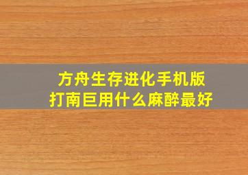 方舟生存进化手机版打南巨用什么麻醉最好