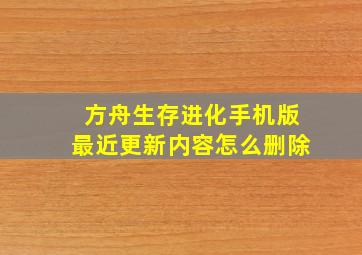 方舟生存进化手机版最近更新内容怎么删除