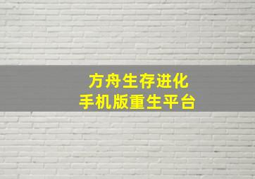 方舟生存进化手机版重生平台