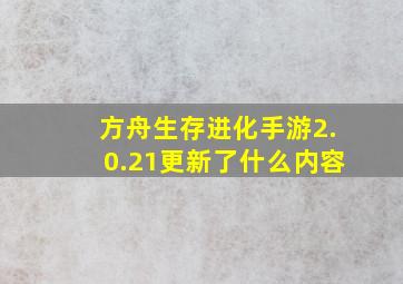 方舟生存进化手游2.0.21更新了什么内容