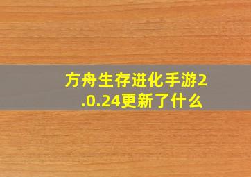 方舟生存进化手游2.0.24更新了什么