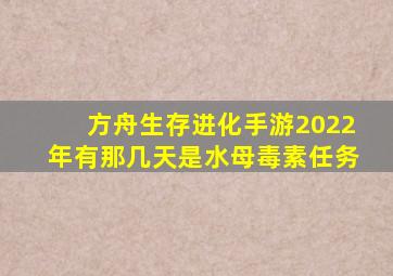 方舟生存进化手游2022年有那几天是水母毒素任务