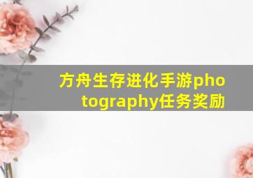 方舟生存进化手游photography任务奖励