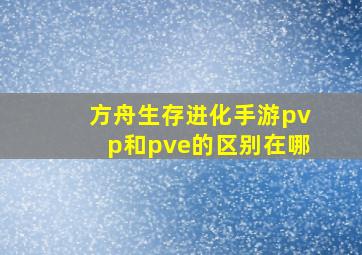 方舟生存进化手游pvp和pve的区别在哪