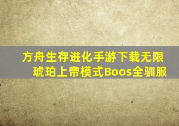 方舟生存进化手游下载无限琥珀上帝模式Boos全驯服