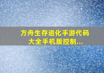 方舟生存进化手游代码大全手机版控制...