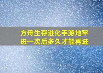 方舟生存进化手游地牢进一次后多久才能再进