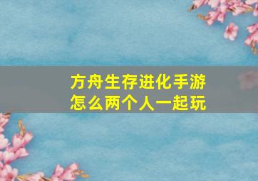 方舟生存进化手游怎么两个人一起玩