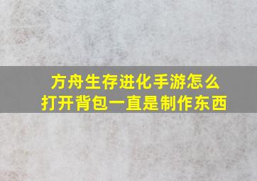 方舟生存进化手游怎么打开背包一直是制作东西