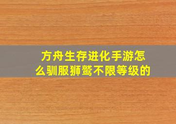 方舟生存进化手游怎么驯服狮鹫不限等级的