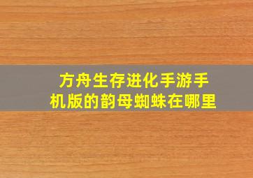 方舟生存进化手游手机版的韵母蜘蛛在哪里