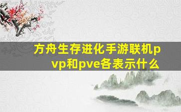 方舟生存进化手游联机pvp和pve各表示什么