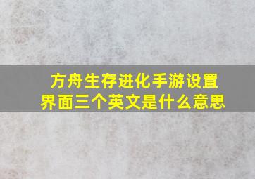 方舟生存进化手游设置界面三个英文是什么意思