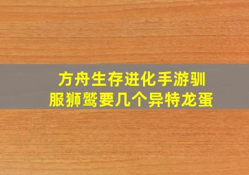 方舟生存进化手游驯服狮鹫要几个异特龙蛋