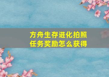 方舟生存进化拍照任务奖励怎么获得