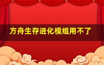 方舟生存进化模组用不了