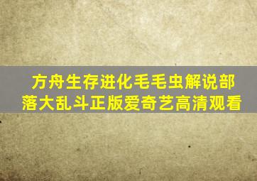 方舟生存进化毛毛虫解说部落大乱斗正版爱奇艺高清观看