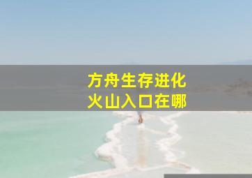 方舟生存进化火山入口在哪