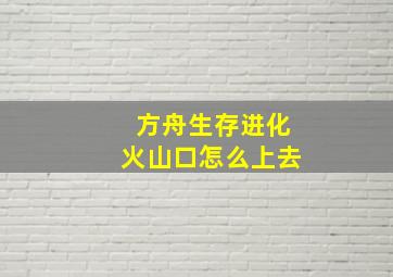 方舟生存进化火山口怎么上去