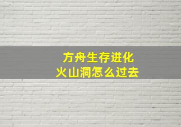 方舟生存进化火山洞怎么过去