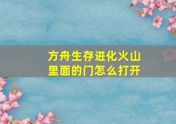 方舟生存进化火山里面的门怎么打开