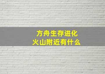 方舟生存进化火山附近有什么