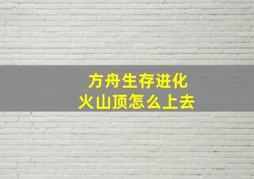 方舟生存进化火山顶怎么上去