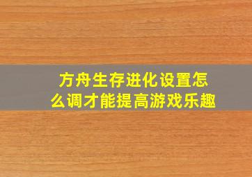 方舟生存进化设置怎么调才能提高游戏乐趣