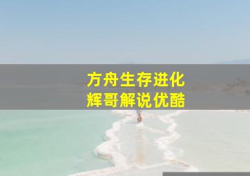 方舟生存进化辉哥解说优酷