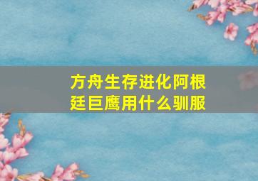 方舟生存进化阿根廷巨鹰用什么驯服