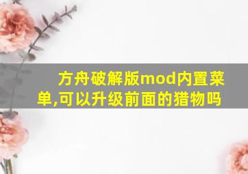 方舟破解版mod内置菜单,可以升级前面的猎物吗