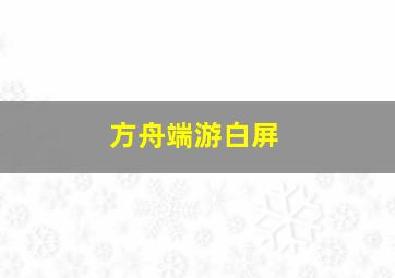 方舟端游白屏