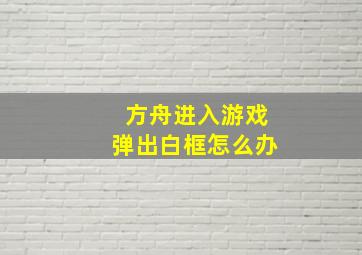 方舟进入游戏弹出白框怎么办