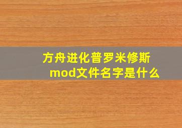 方舟进化普罗米修斯mod文件名字是什么