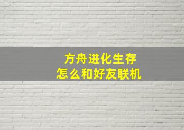 方舟进化生存怎么和好友联机