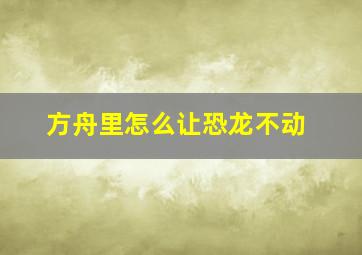 方舟里怎么让恐龙不动